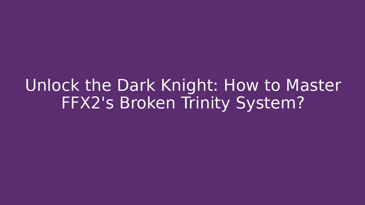 Unlock the Dark Knight: How to Master FFX2's Broken Trinity System?