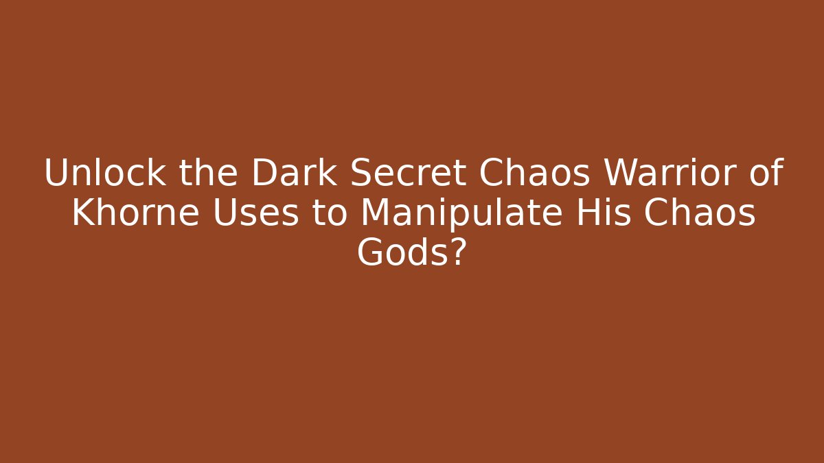 Unlock the Dark Secret Chaos Warrior of Khorne Uses to Manipulate His Chaos Gods?