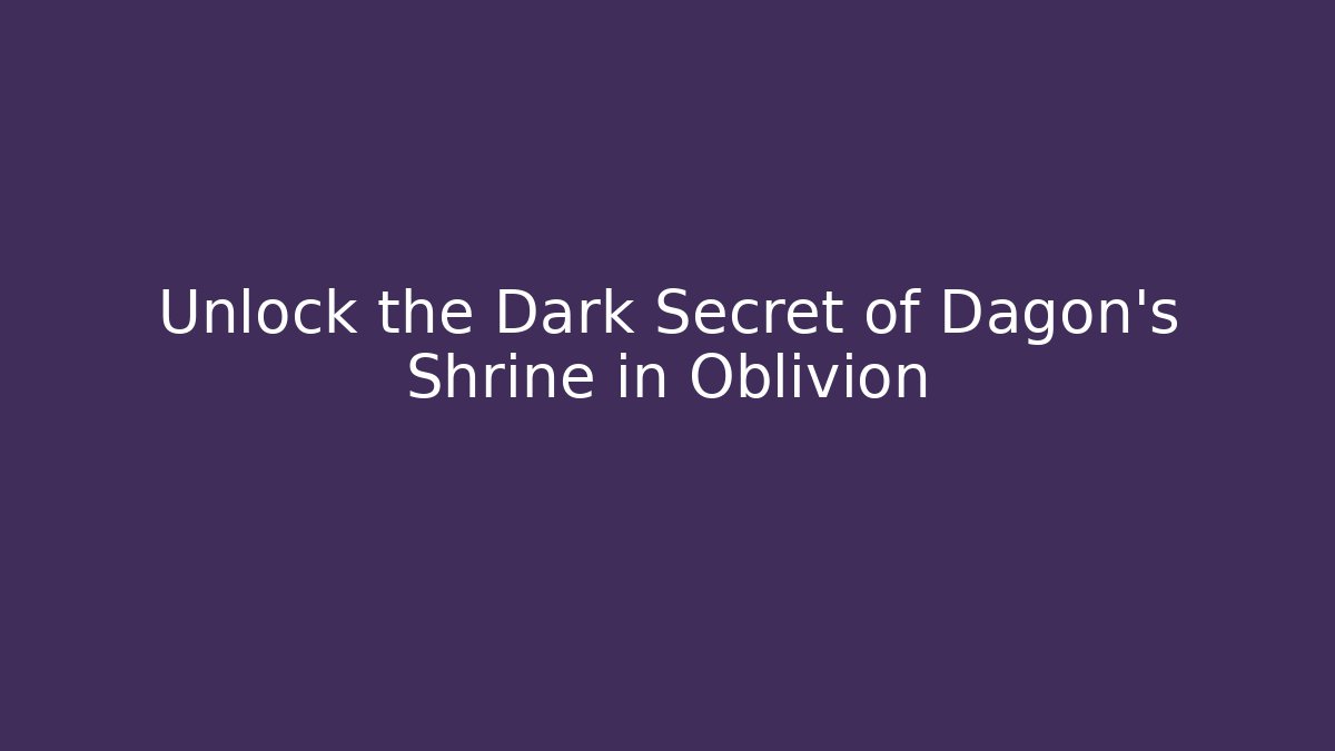 Unlock the Dark Secret of Dagon's Shrine in Oblivion
