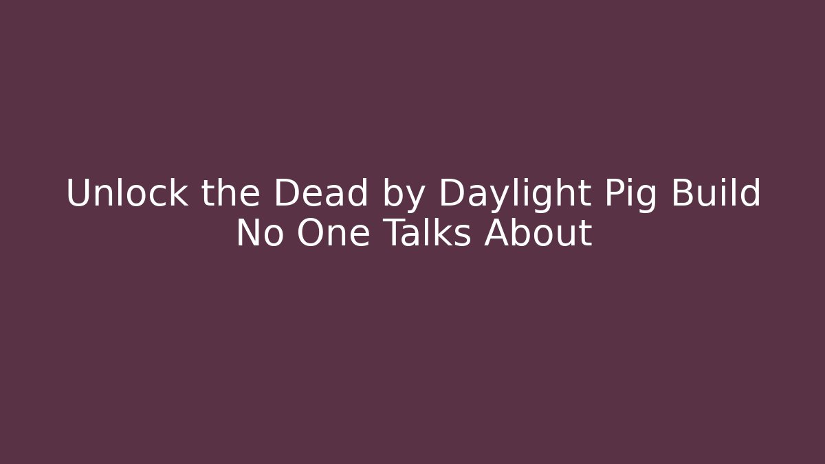 Unlock the Dead by Daylight Pig Build No One Talks About