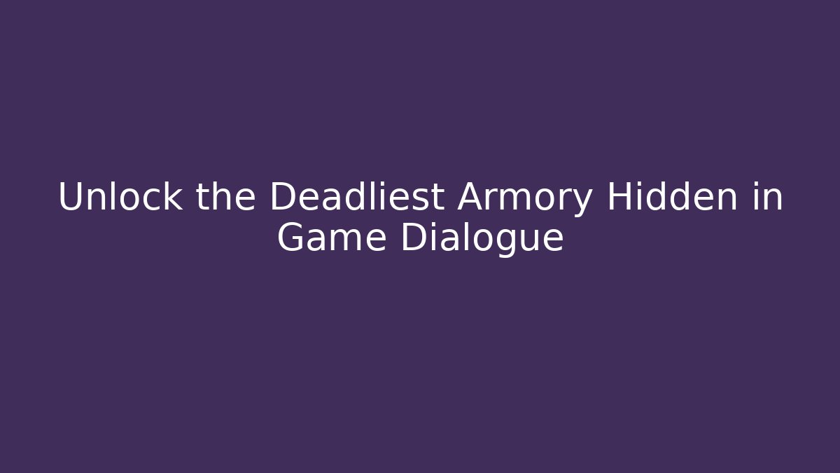 Unlock the Deadliest Armory Hidden in Game Dialogue