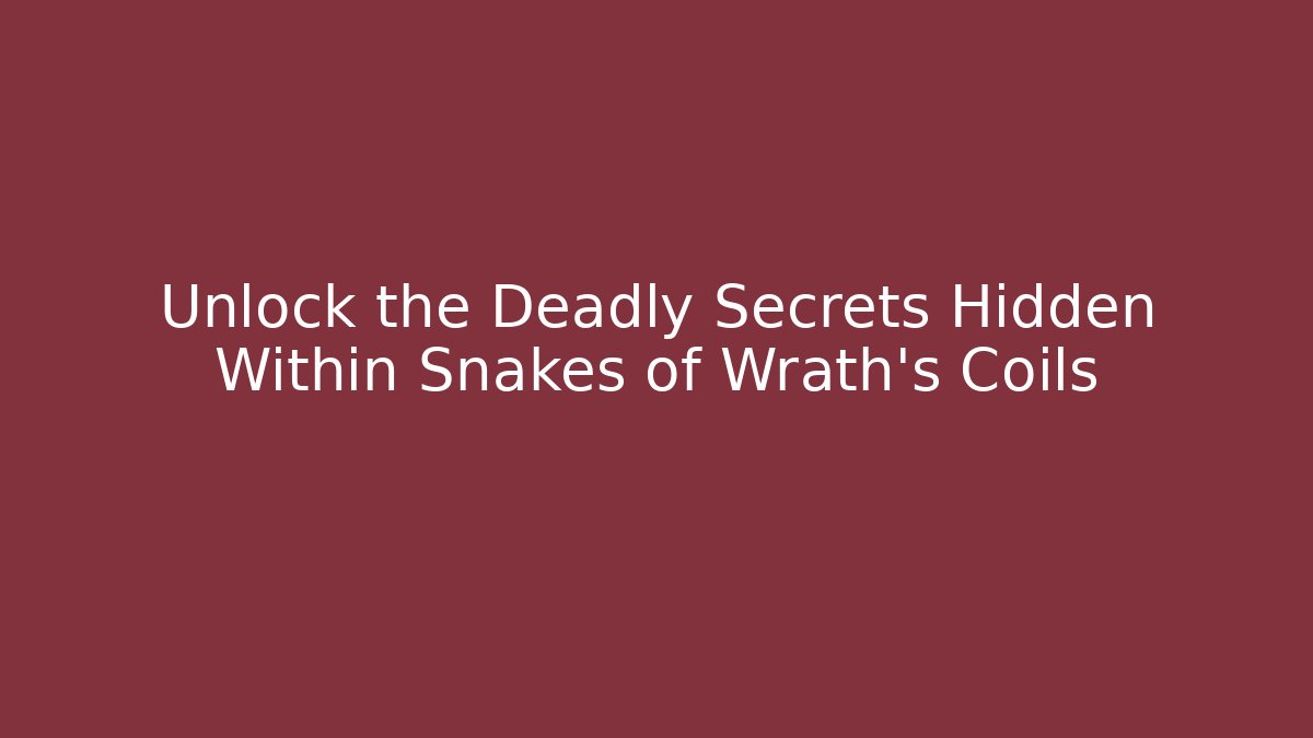 Unlock the Deadly Secrets Hidden Within Snakes of Wrath's Coils