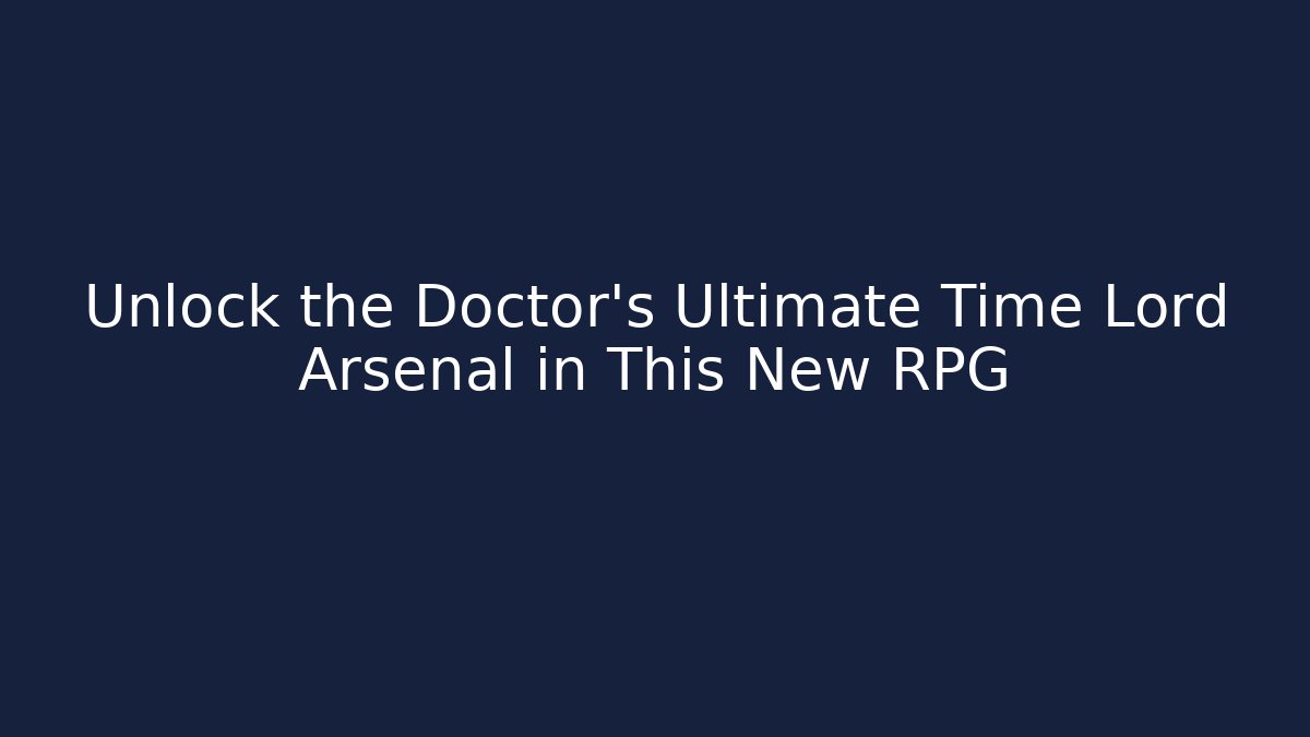 Unlock the Doctor's Ultimate Time Lord Arsenal in This New RPG