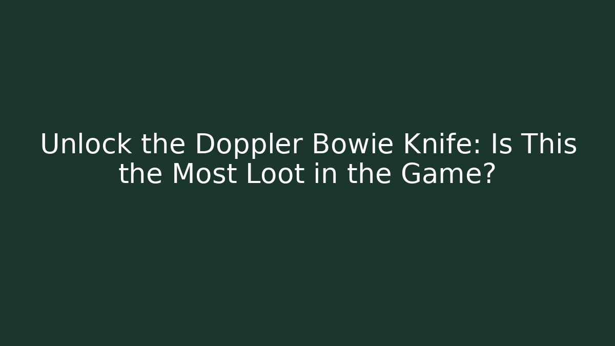 Unlock the Doppler Bowie Knife: Is This the Most Loot in the Game?