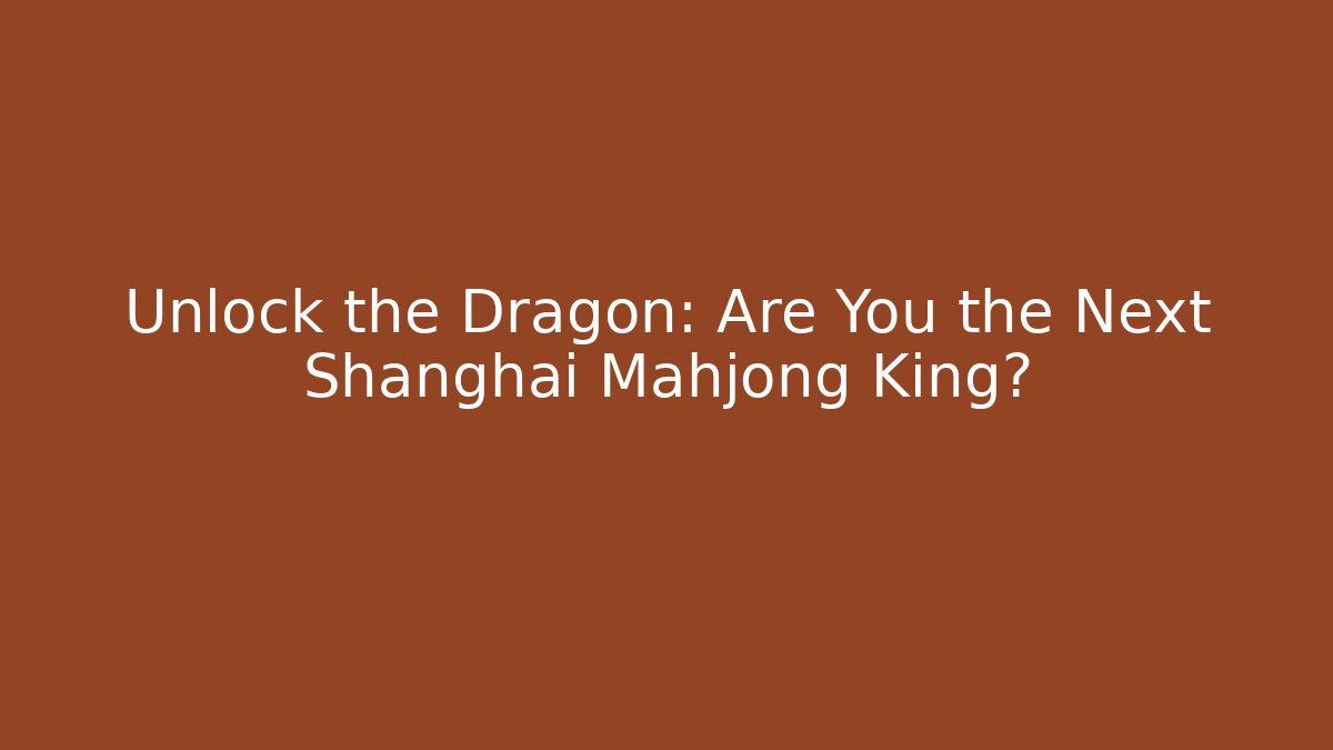 Unlock the Dragon: Are You the Next Shanghai Mahjong King?