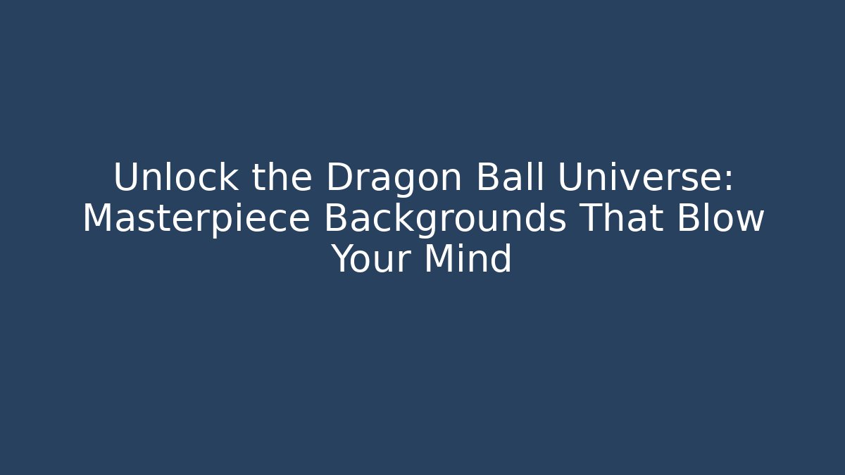 Unlock the Dragon Ball Universe: Masterpiece Backgrounds That Blow Your Mind