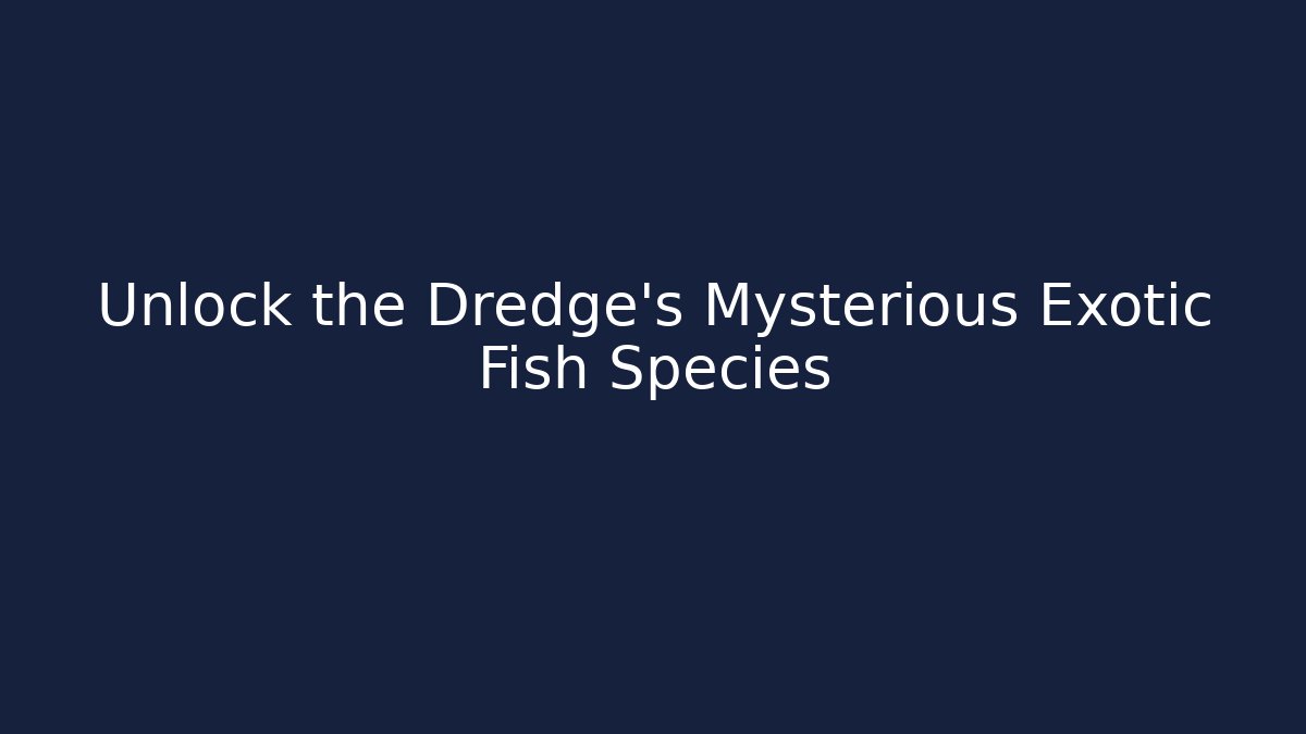 Unlock the Dredge's Mysterious Exotic Fish Species