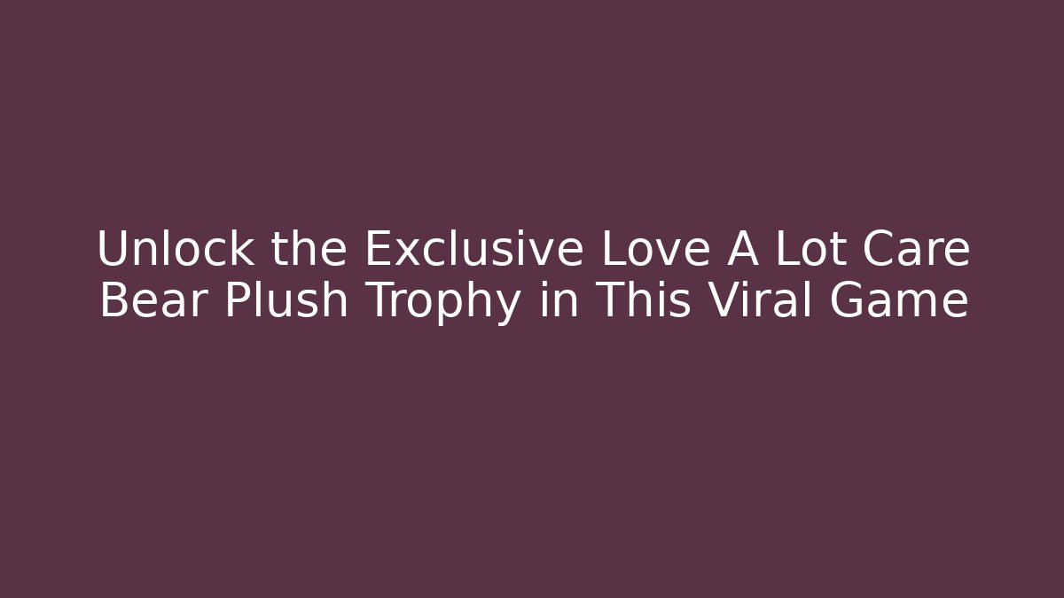 Unlock the Exclusive Love A Lot Care Bear Plush Trophy in This Viral Game