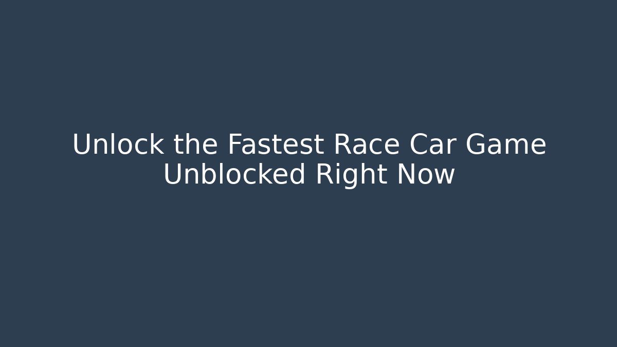 Unlock the Fastest Race Car Game Unblocked Right Now