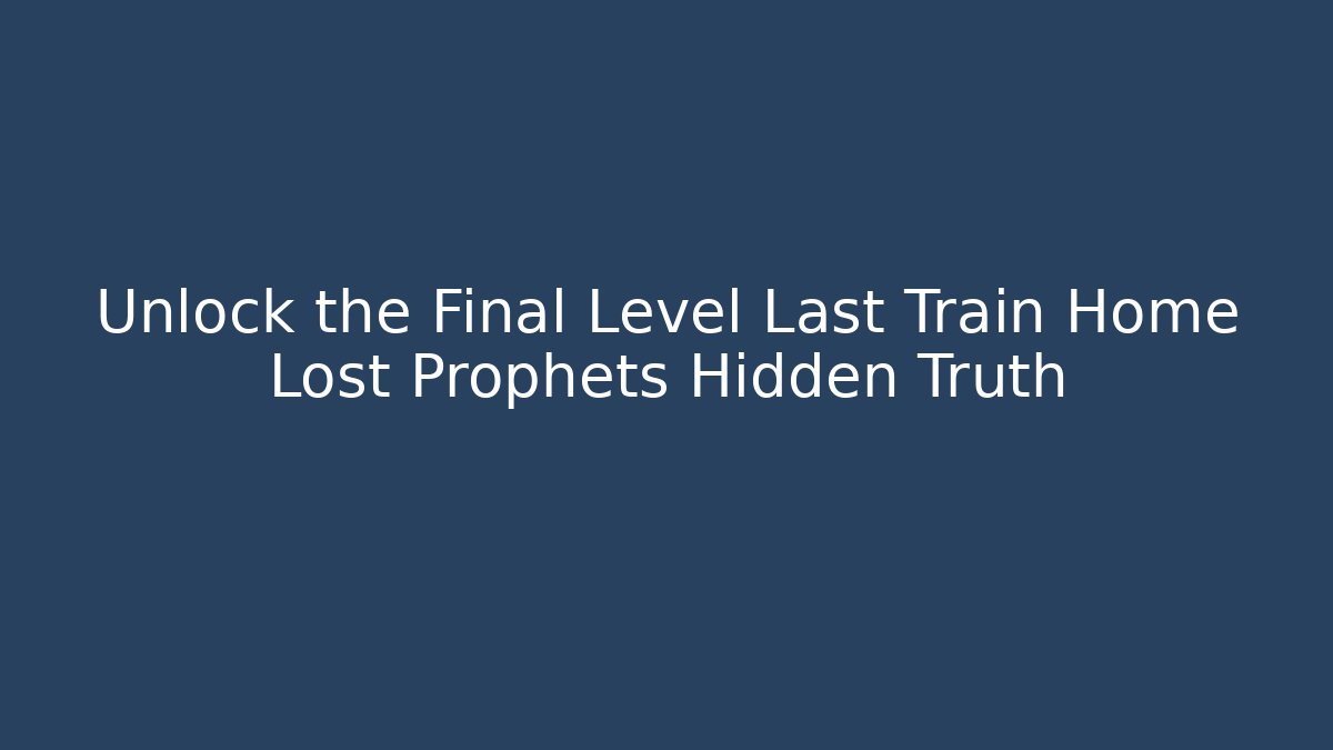 Unlock the Final Level Last Train Home Lost Prophets Hidden Truth