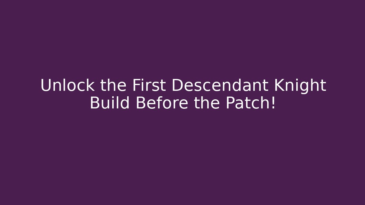 Unlock the First Descendant Knight Build Before the Patch!