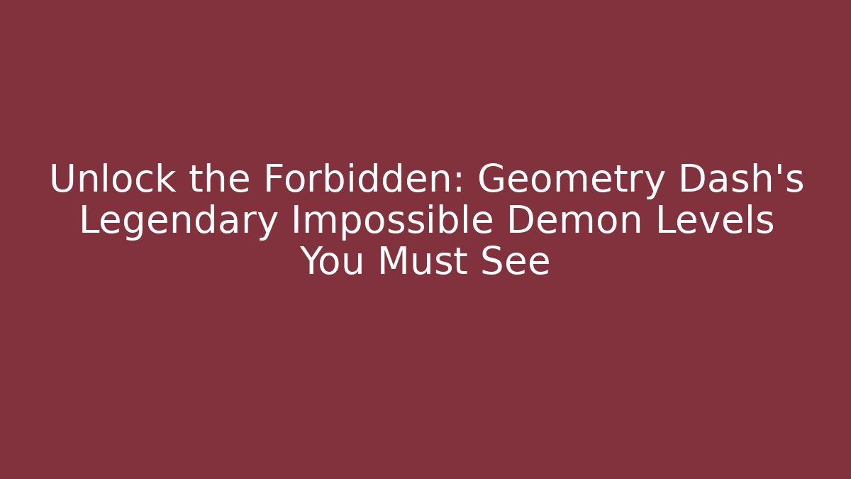 Unlock the Forbidden: Geometry Dash’s Legendary Impossible Demon Levels You Must See