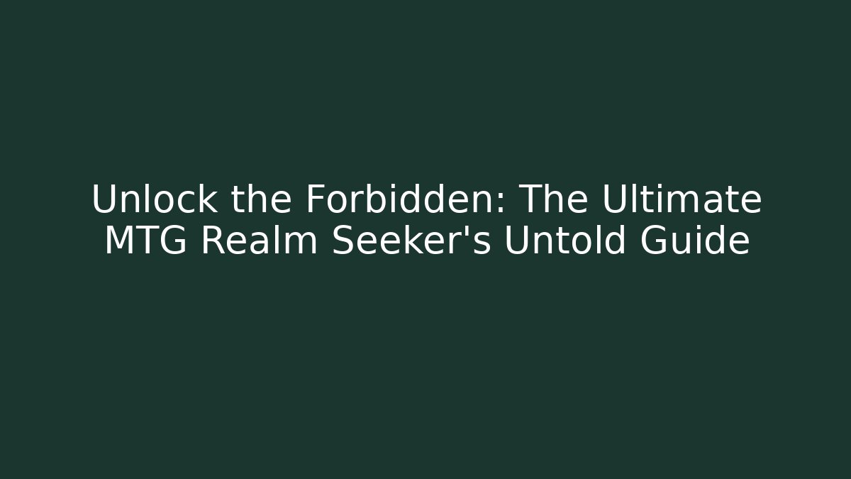 Unlock the Forbidden: The Ultimate MTG Realm Seeker's Untold Guide