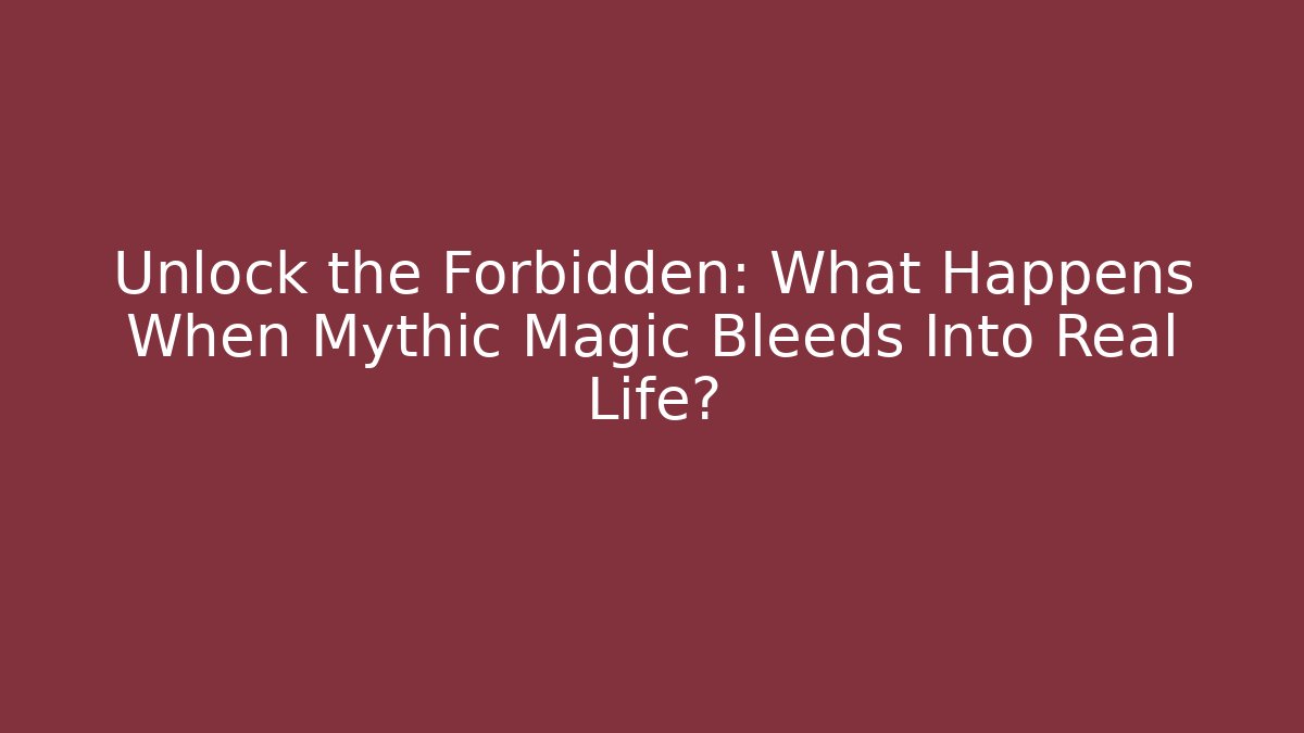 Unlock the Forbidden: What Happens When Mythic Magic Bleeds Into Real Life?