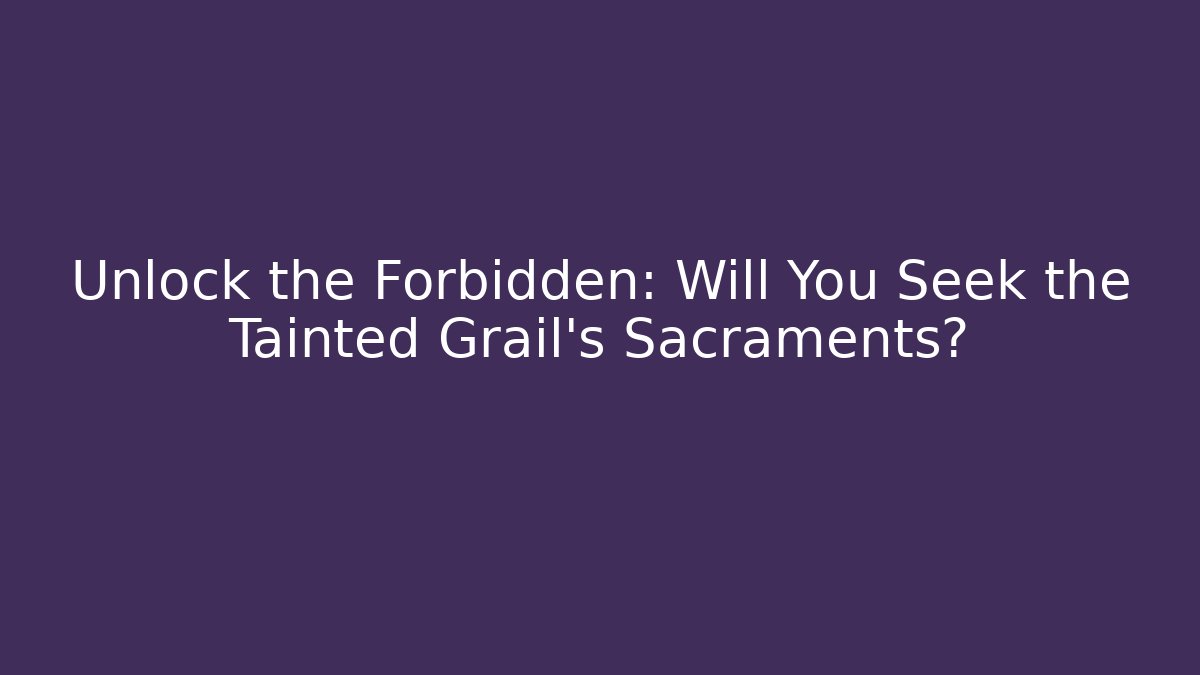 Unlock the Forbidden: Will You Seek the Tainted Grail's Sacraments?