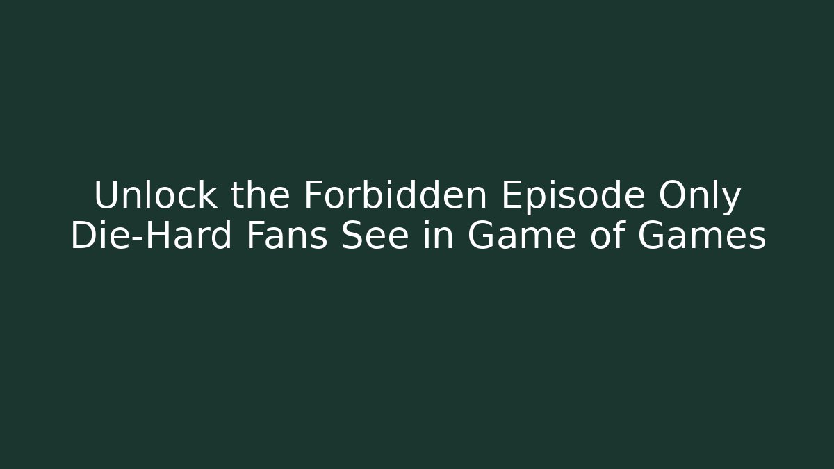 Unlock the Forbidden Episode Only Die-Hard Fans See in Game of Games