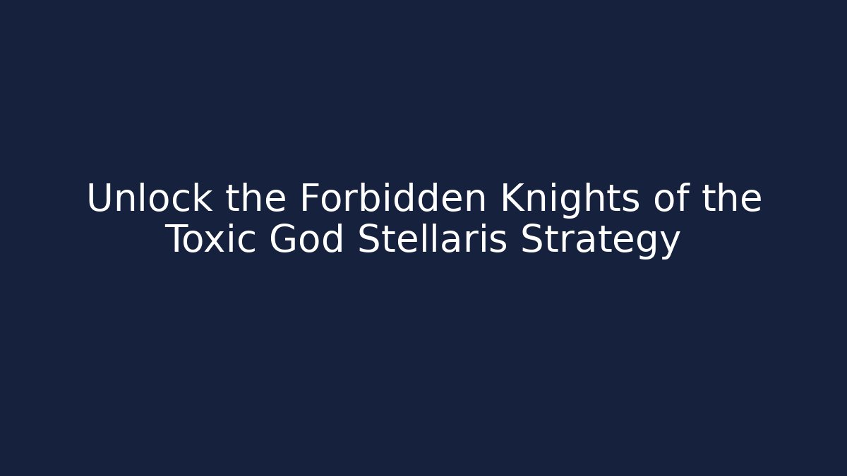 Unlock the Forbidden Knights of the Toxic God Stellaris Strategy