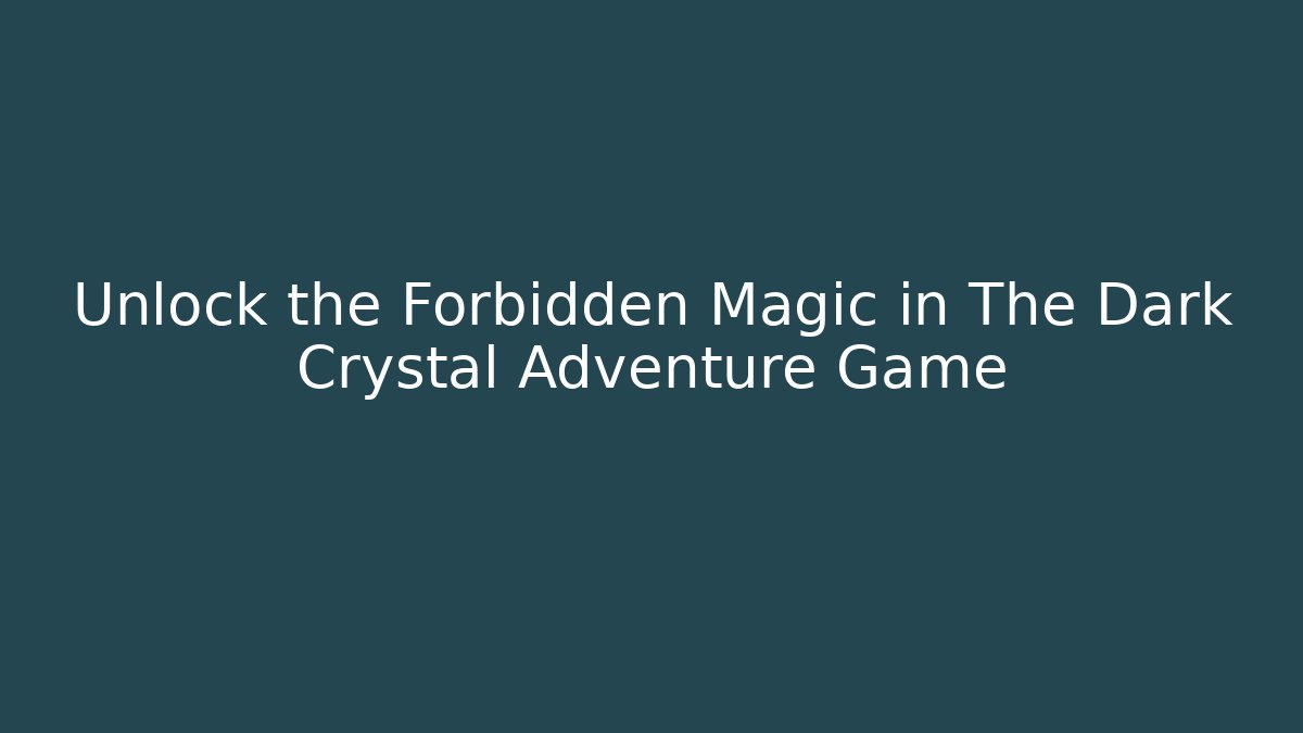 Unlock the Forbidden Magic in The Dark Crystal Adventure Game