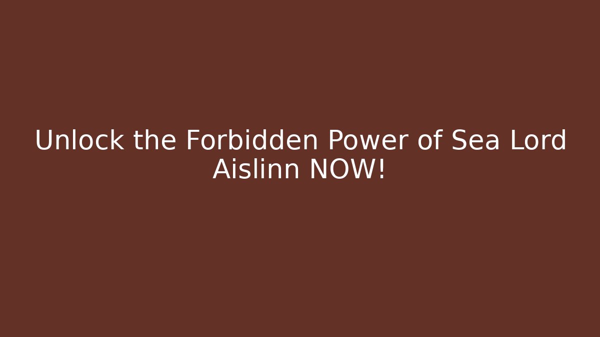 Unlock the Forbidden Power of Sea Lord Aislinn NOW!