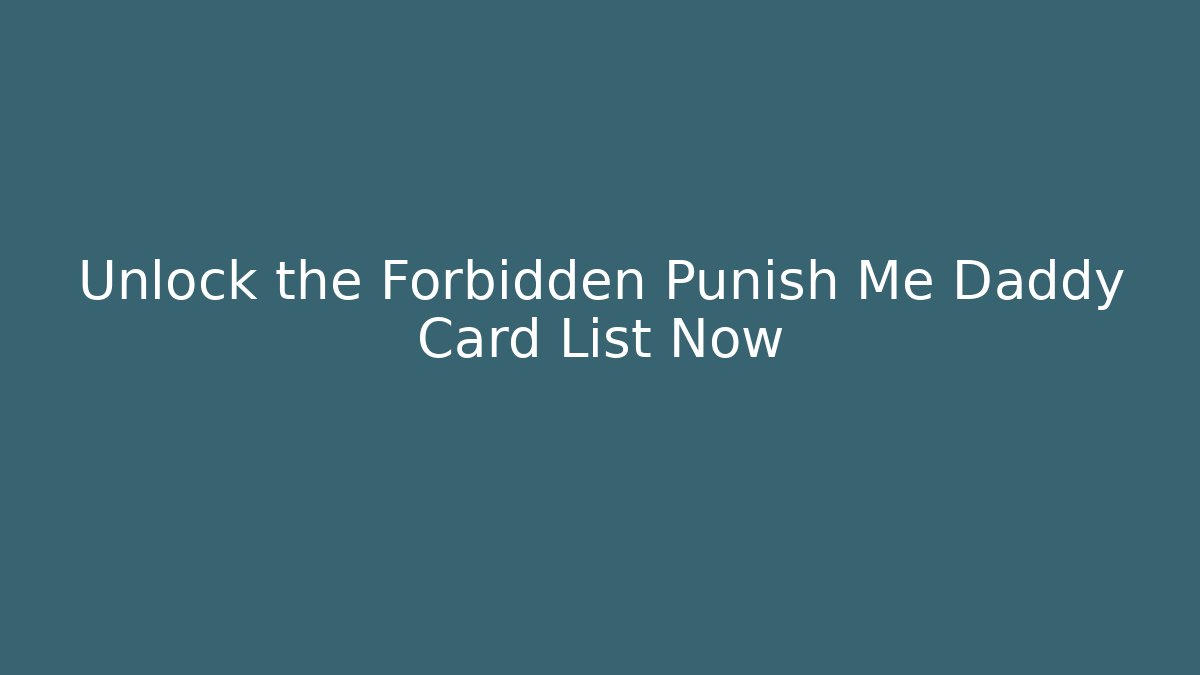 Unlock the Forbidden Punish Me Daddy Card List Now
