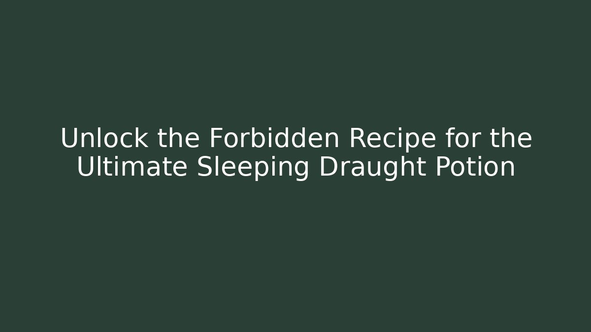 Unlock the Forbidden Recipe for the Ultimate Sleeping Draught Potion