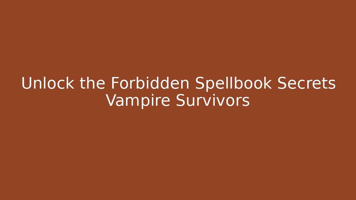 Unlock the Forbidden Spellbook Secrets Vampire Survivors