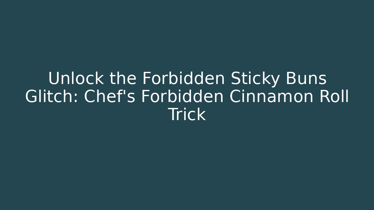 Unlock the Forbidden Sticky Buns Glitch: Chef's Forbidden Cinnamon Roll Trick