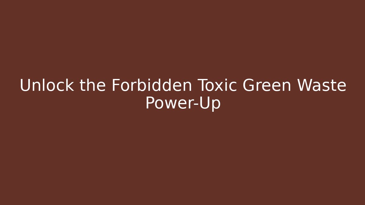 Unlock the Forbidden Toxic Green Waste Power-Up