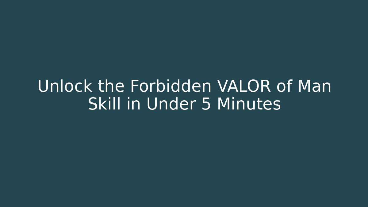 Unlock the Forbidden VALOR of Man Skill in Under 5 Minutes