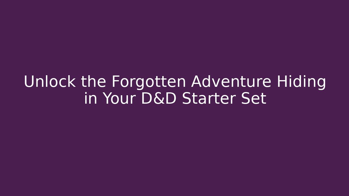Unlock the Forgotten Adventure Hiding in Your D&D Starter Set