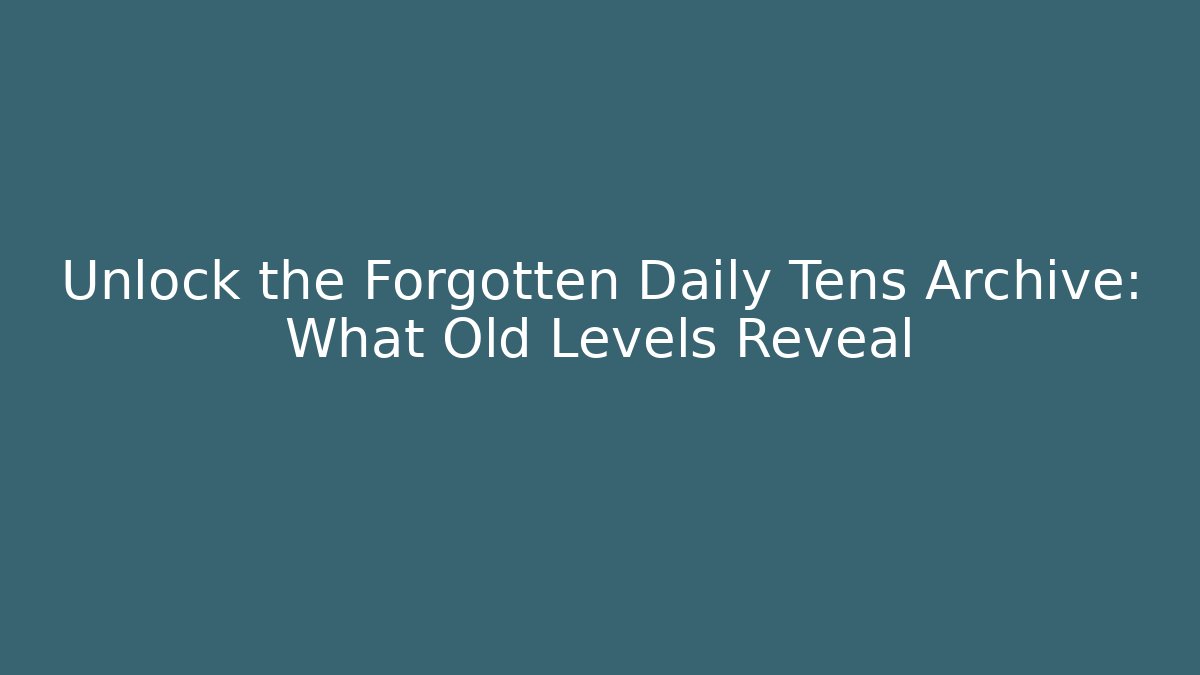 Unlock the Forgotten Daily Tens Archive: What Old Levels Reveal