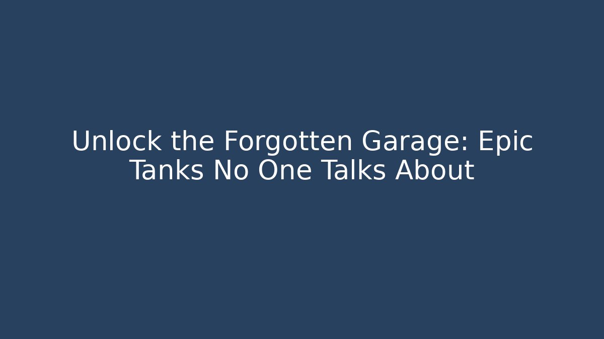 Unlock the Forgotten Garage: Epic Tanks No One Talks About
