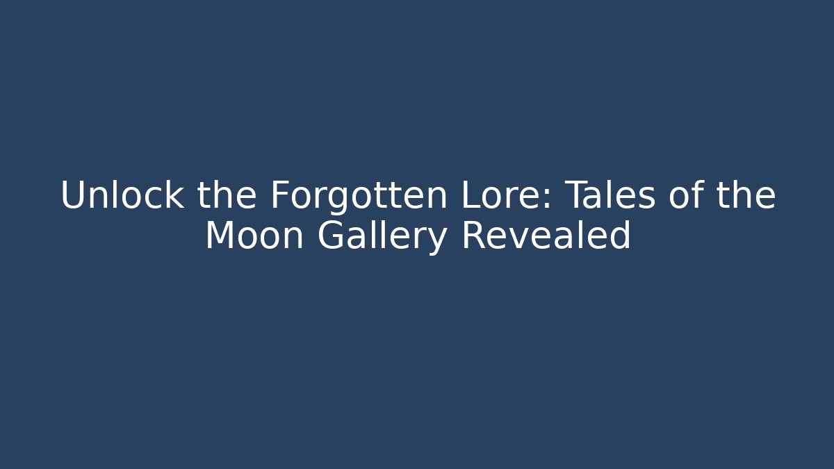 Unlock the Forgotten Lore: Tales of the Moon Gallery Revealed