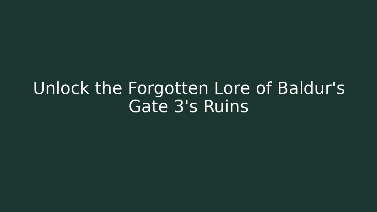 Unlock the Forgotten Lore of Baldur's Gate 3's Ruins