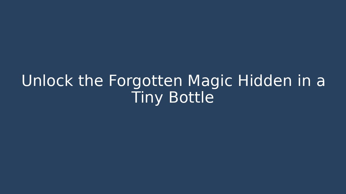 Unlock the Forgotten Magic Hidden in a Tiny Bottle - Smart Esu
