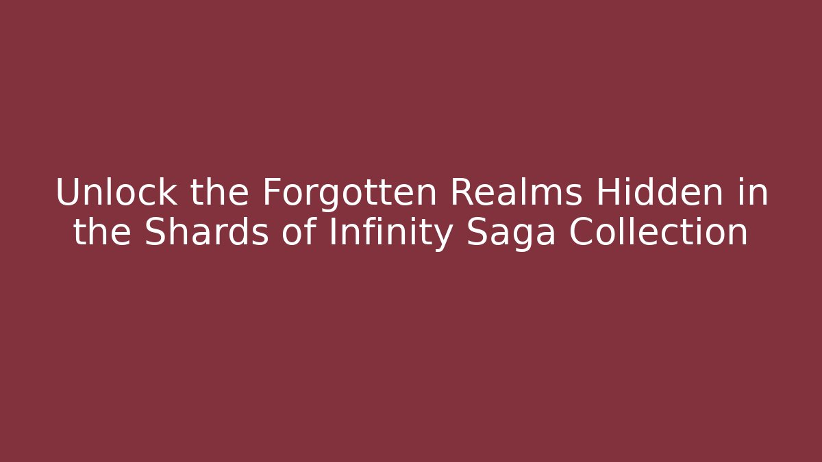 Unlock the Forgotten Realms Hidden in the Shards of Infinity Saga Collection