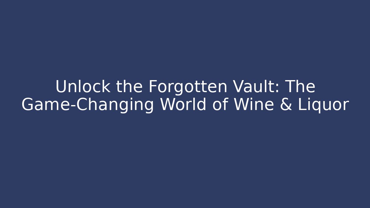 Unlock the Forgotten Vault: The Game-Changing World of Wine & Liquor
