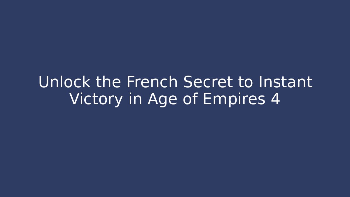 Unlock the French Secret to Instant Victory in Age of Empires 4