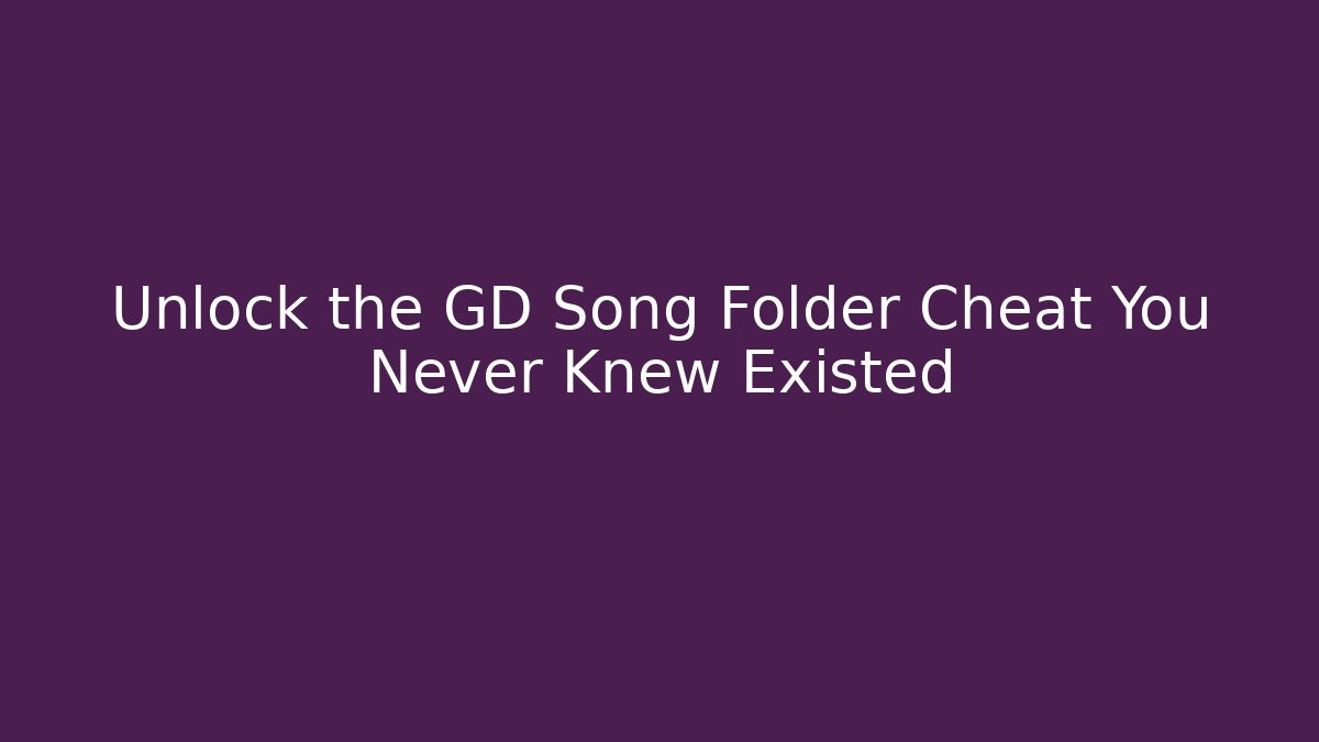 Unlock the GD Song Folder Cheat You Never Knew Existed