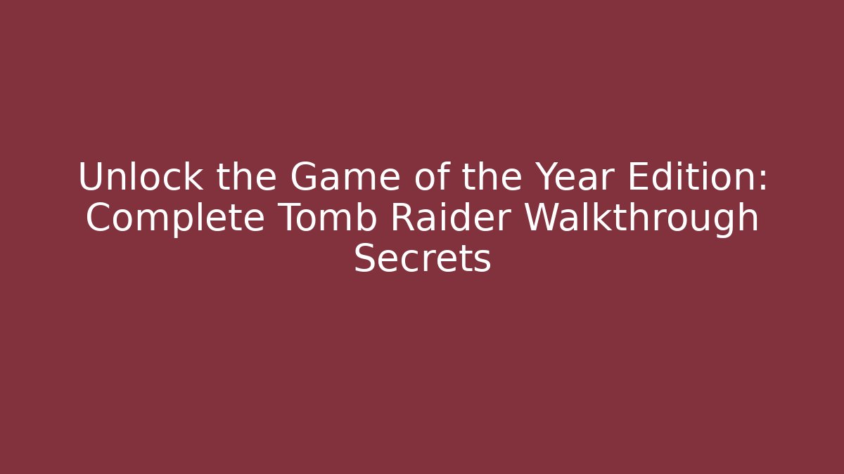 Unlock the Game of the Year Edition: Complete Tomb Raider Walkthrough Secrets