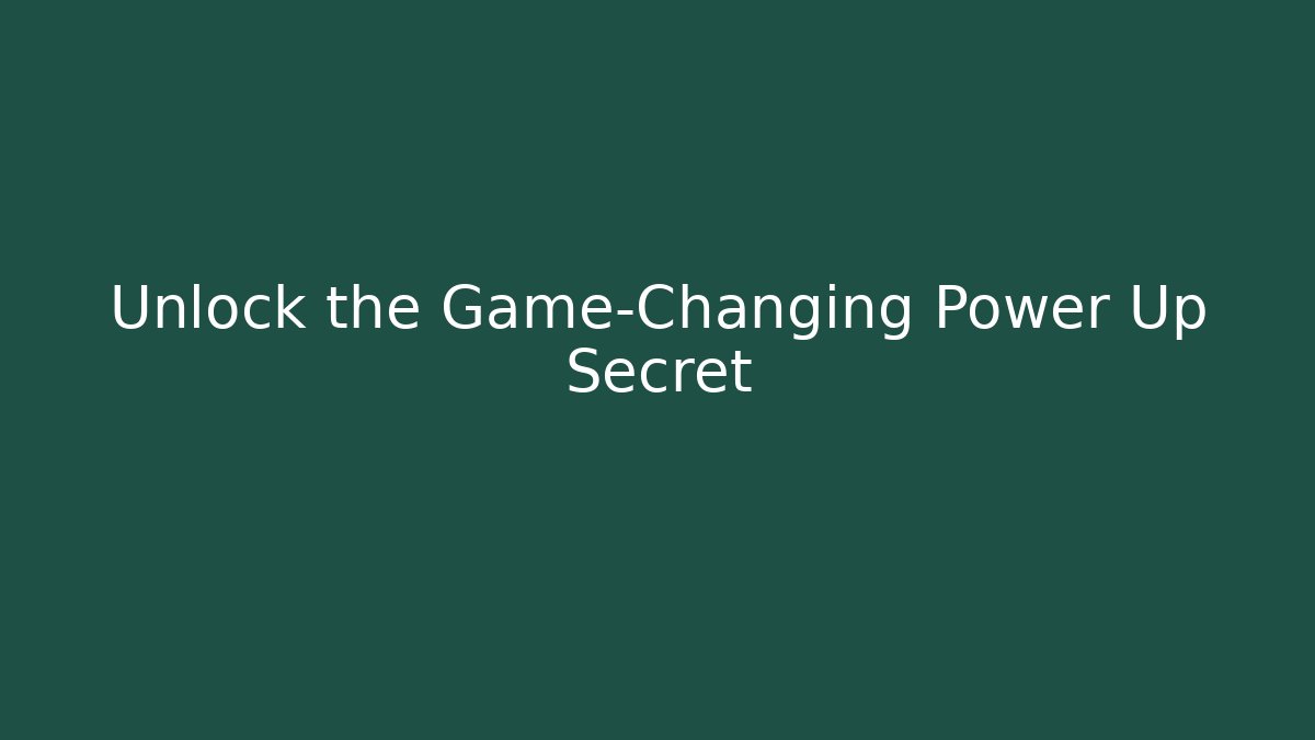Unlock the Game-Changing Power Up Secret