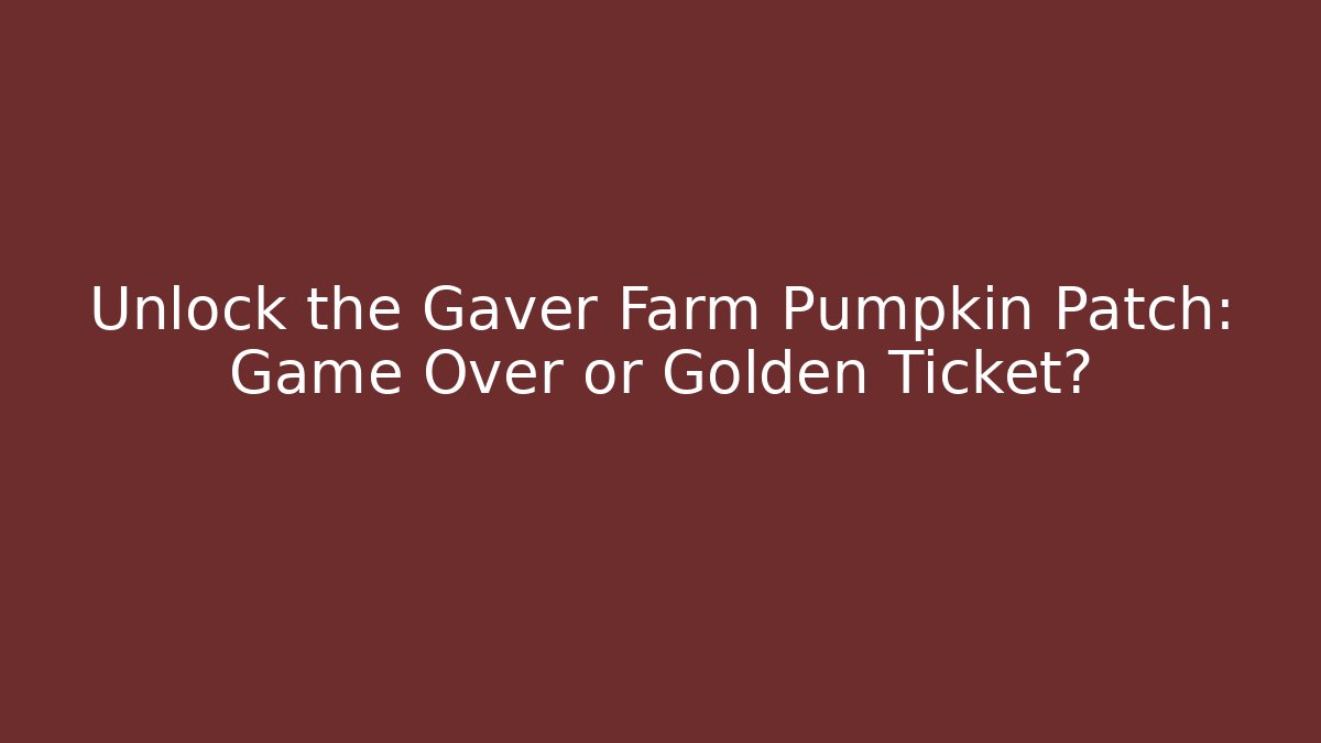 Unlock the Gaver Farm Pumpkin Patch: Game Over or Golden Ticket?