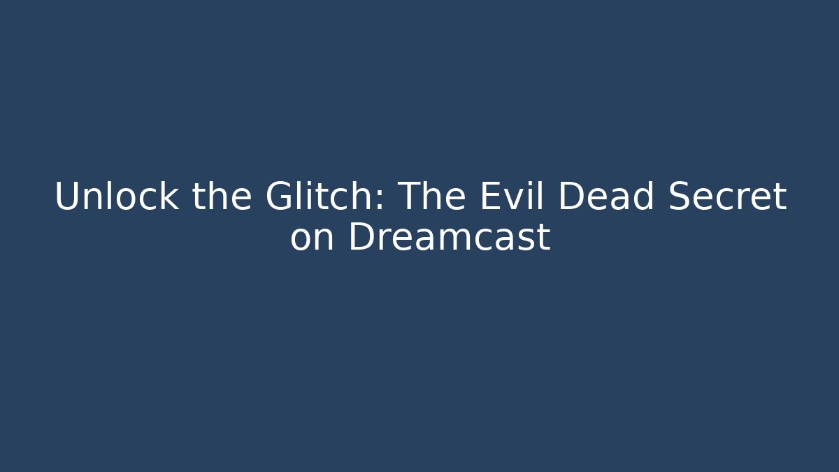 Unlock the Glitch: The Evil Dead Secret on Dreamcast