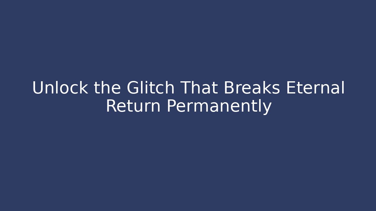 Unlock the Glitch That Breaks Eternal Return Permanently
