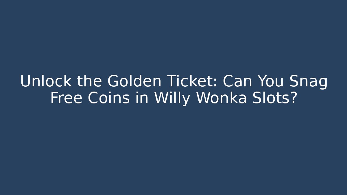 Unlock the Golden Ticket: Can You Snag Free Coins in Willy Wonka Slots?