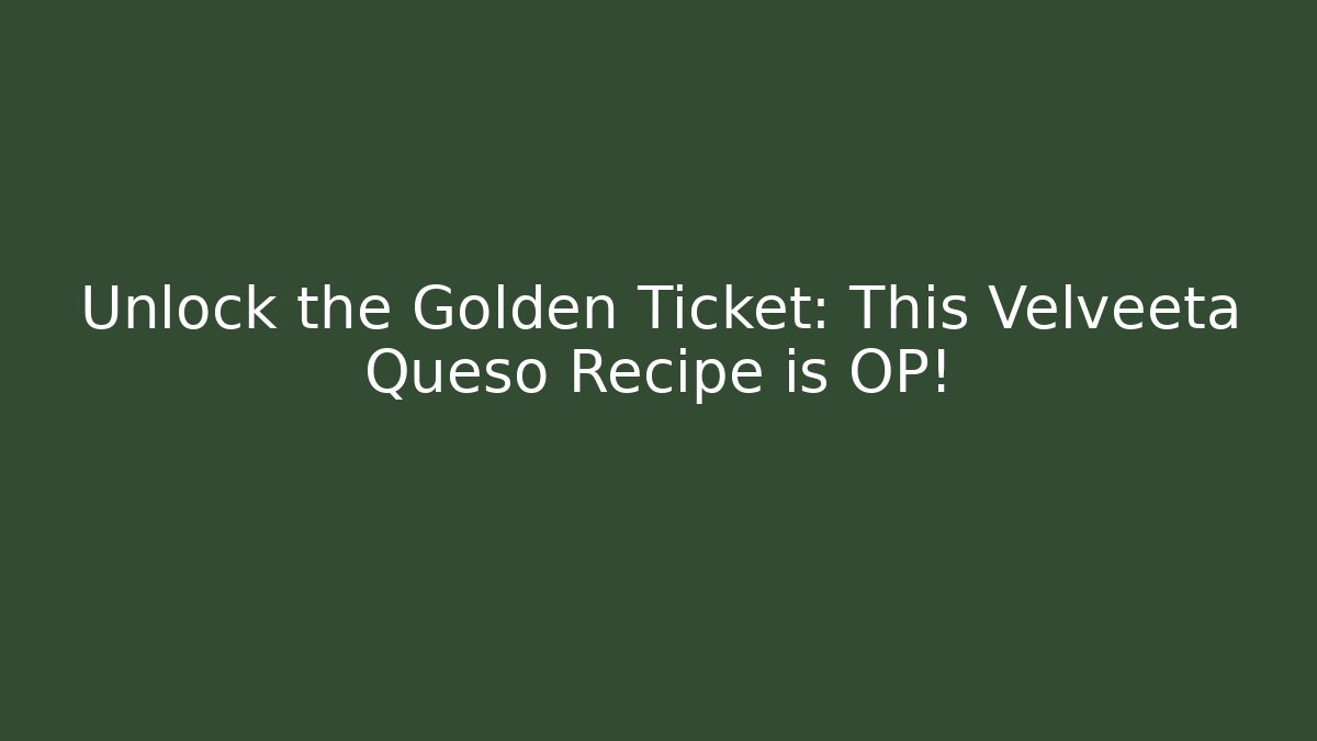Unlock the Golden Ticket: This Velveeta Queso Recipe is OP!