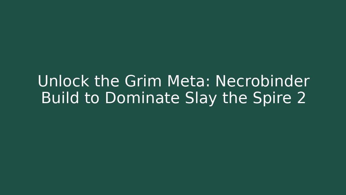 Unlock the Grim Meta: Necrobinder Build to Dominate Slay the Spire 2