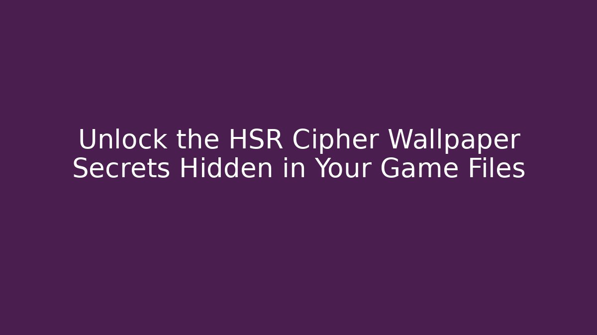 Unlock the HSR Cipher Wallpaper Secrets Hidden in Your Game Files - Smart Esu