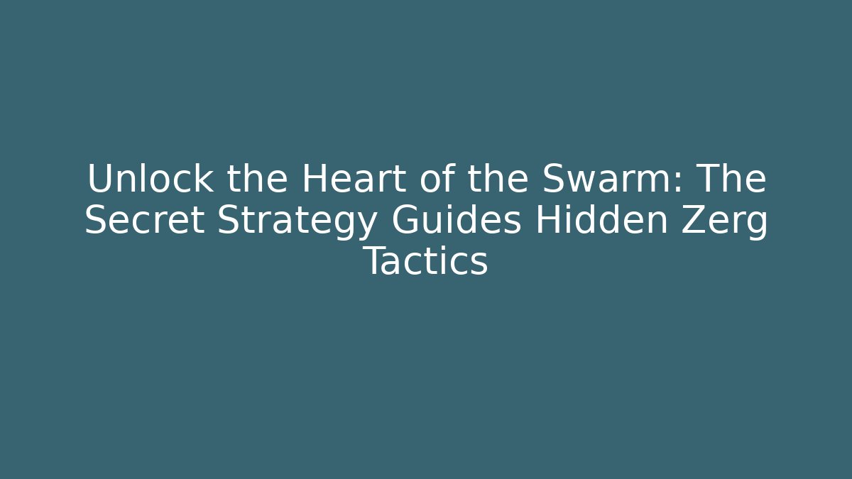 Unlock the Heart of the Swarm: The Secret Strategy Guides Hidden Zerg Tactics
