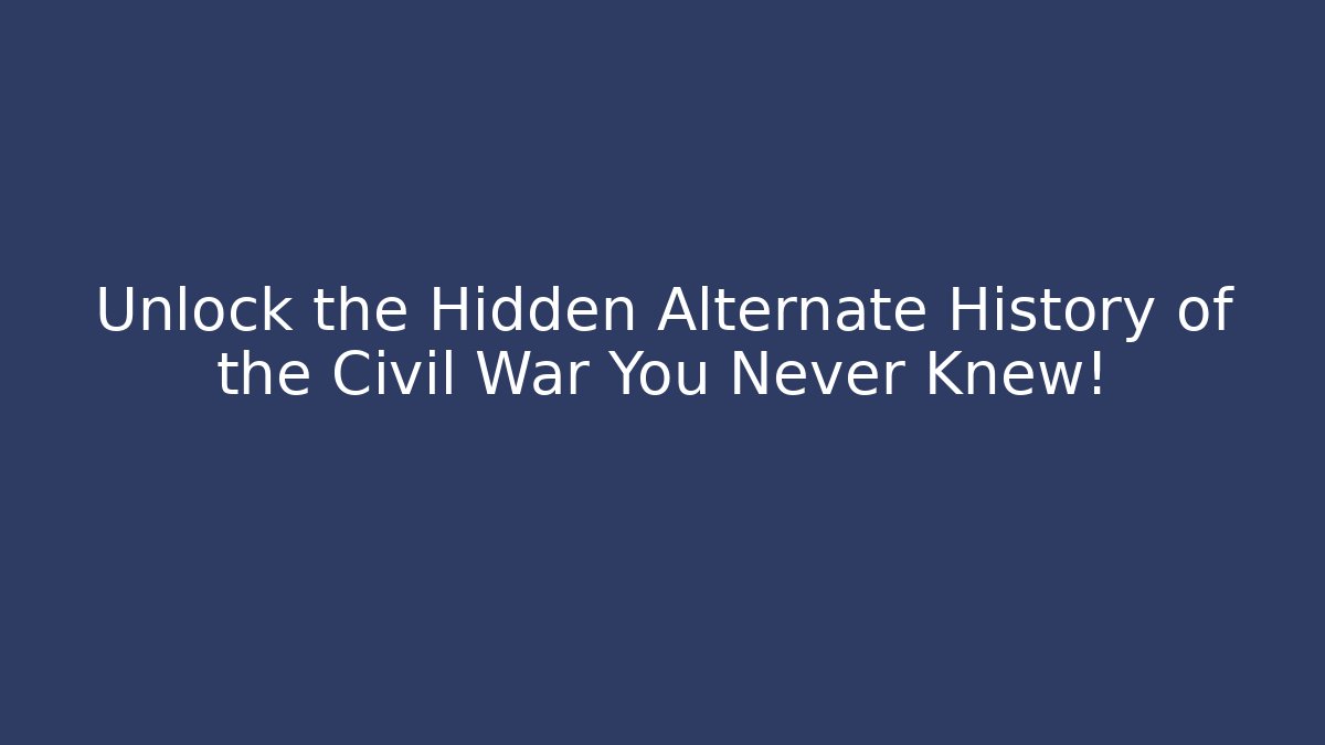 Unlock the Hidden Alternate History of the Civil War You Never Knew! - Smart Esu